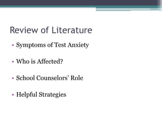 Review of Literature
• Symptoms of Test Anxiety
• Who is Affected?
• School Counselors’ Role
• Helpful Strategies
 