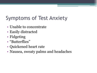 Symptoms of Test Anxiety
• Unable to concentrate
• Easily distracted
• Fidgeting
• “Butterflies”
• Quickened heart rate
• Nausea, sweaty palms and headaches
 