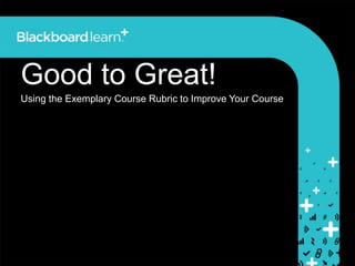 Good to Great!
Using the Exemplary Course Rubric to Improve Your Course
 