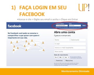 Monitoramento Otimizado
1) FAÇA LOGIN EM SEU
FACEBOOK
•Acesse o site > Digite seu email e senha > Clique em Entrar
