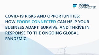 COVID-19 RISKS AND OPPORTUNITIES:
HOW FOODS CONNECTED CAN HELP YOUR
BUSINESS ADAPT, SURVIVE, AND THRIVE IN
RESPONSE TO THE ONGOING GLOBAL
PANDEMIC.
 