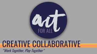 CREATIVE COLLABORATIVE
“Work Together, Play Together”
 