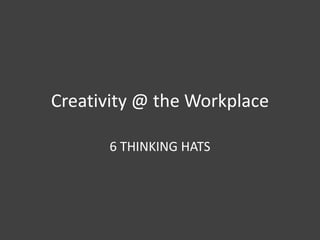 Creativity @ the Workplace
6 THINKING HATS

 