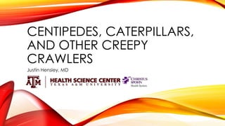 CENTIPEDES, CATERPILLARS,
AND OTHER CREEPY
CRAWLERS
Justin Hensley, MD
 