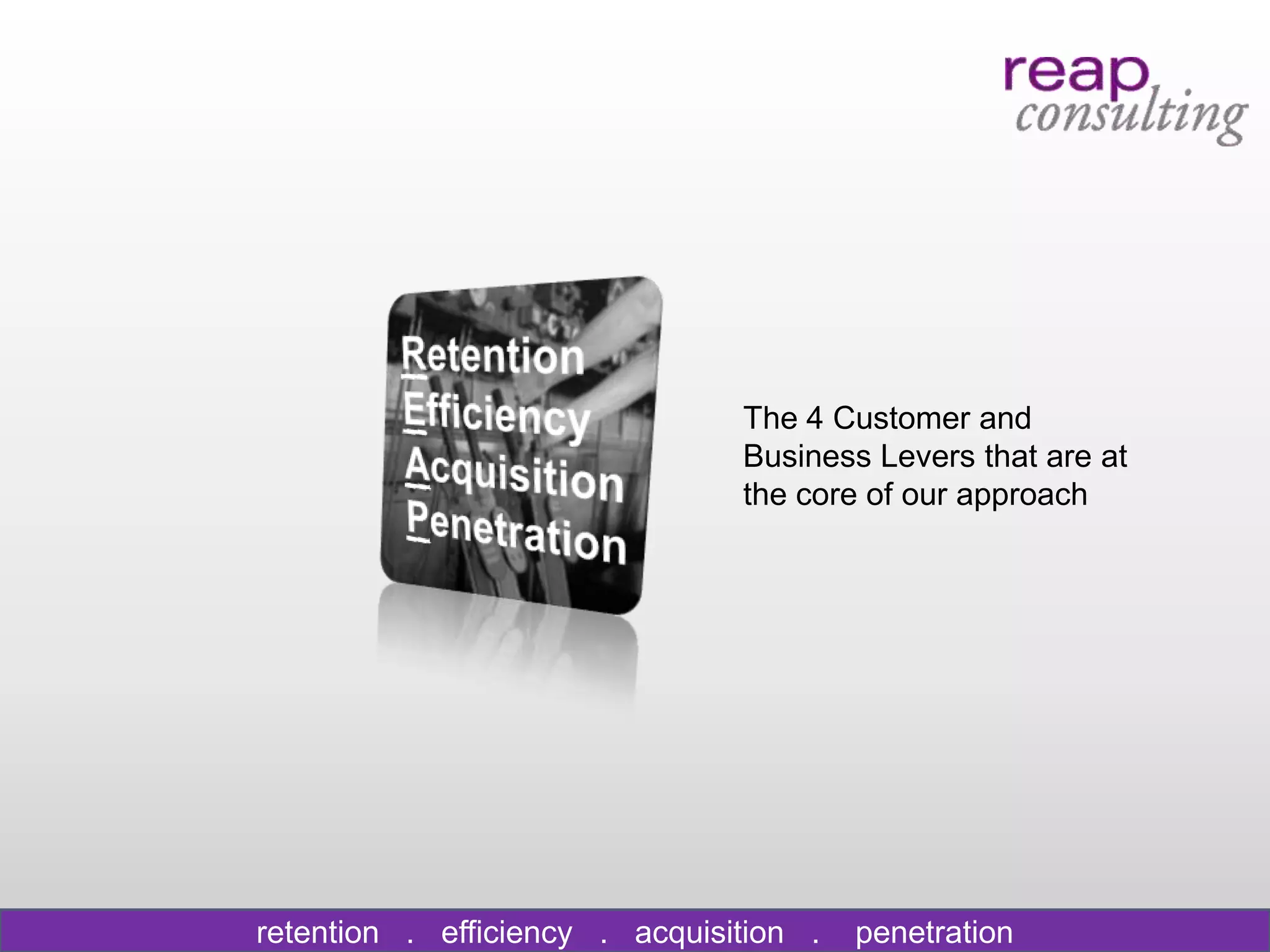 The 4 Customer and
                                Business Levers that are at
                                the core of our approach




retention . efficiency . acquisition .   penetration
 