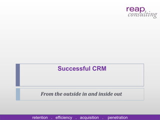 Successful CRM



    From the outside in and inside out



retention . efficiency . acquisition .   penetration
 