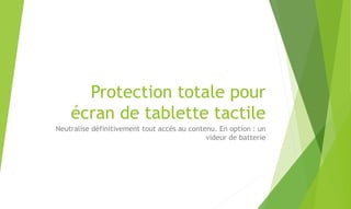 Protection totale pour
écran de tablette tactile
Neutralise définitivement tout accès au contenu. En option : un
videur de...