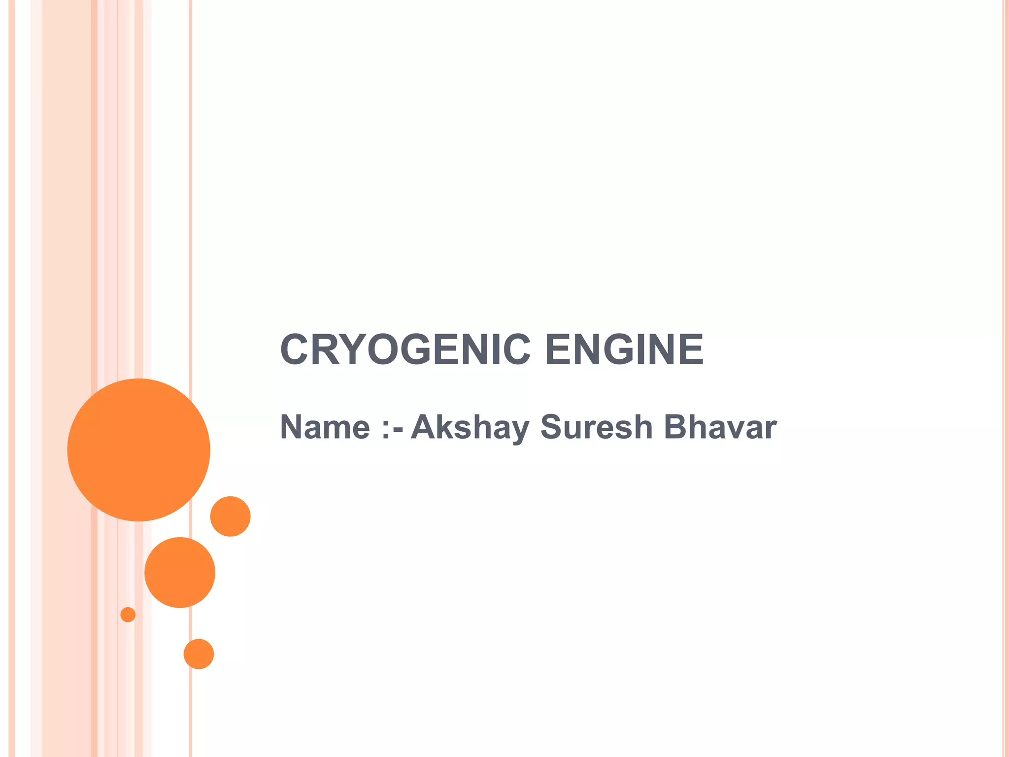 CRYOGENIC ENGINE
Name :- Akshay Suresh Bhavar
 