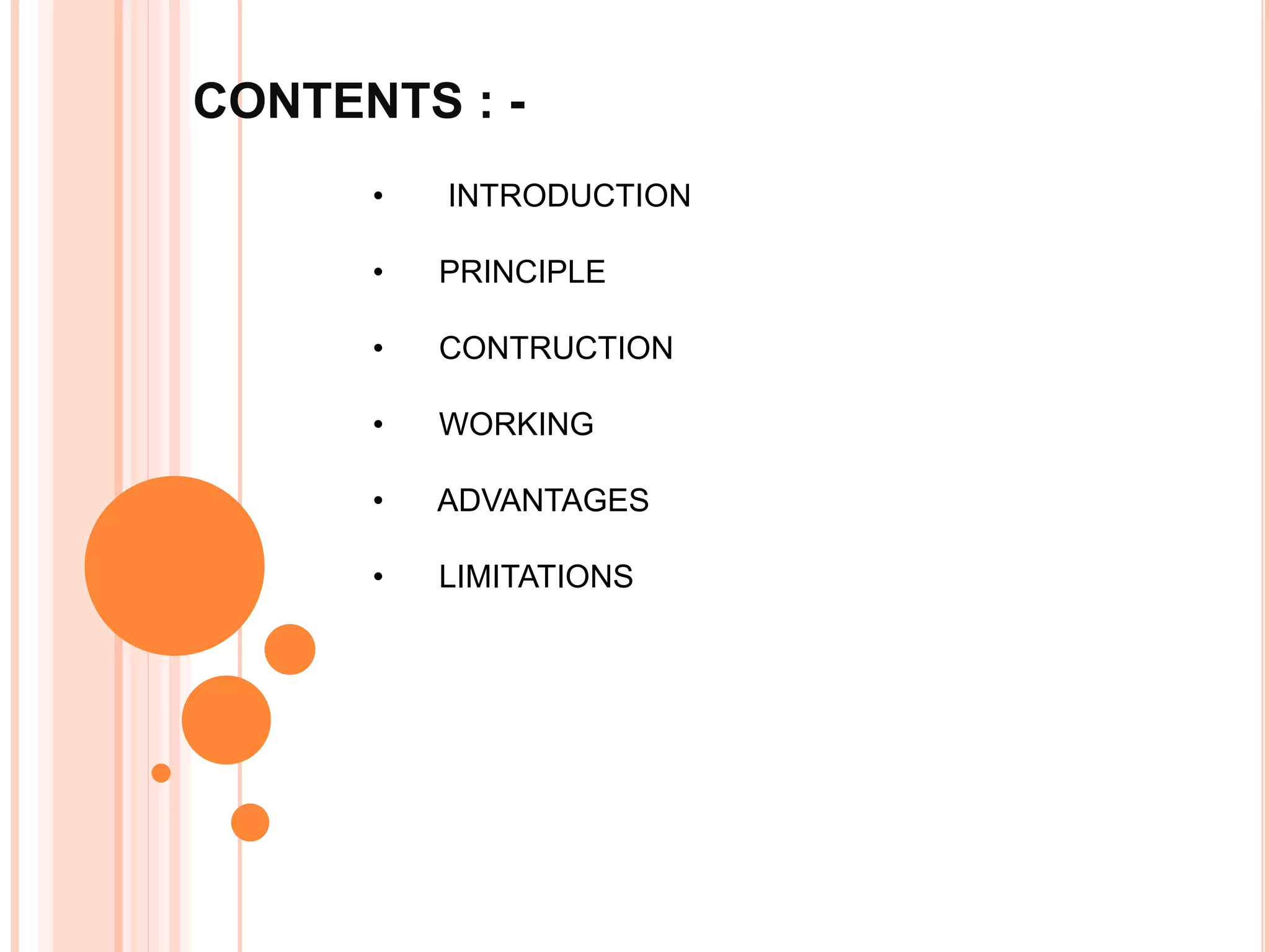 CONTENTS : -
• INTRODUCTION
• PRINCIPLE
• CONTRUCTION
• WORKING
• ADVANTAGES
• LIMITATIONS
 