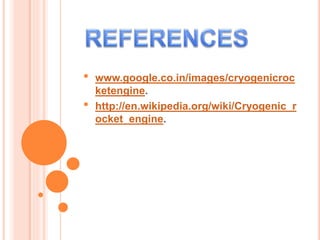 • www.google.co.in/images/cryogenicroc
ketengine.
• http://en.wikipedia.org/wiki/Cryogenic_r
ocket_engine.
 
