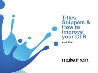 Titles,
Snippets &
How to
Improve
your CTR
April 2014
 