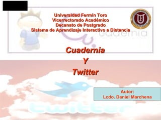 Universidad Fermín Toro Vicerrectorado Académico Decanato de Postgrado Sistema de Aprendizaje Interactivo a Distancia Cuadernia Y Twitter Autor: Lcdo. Daniel Marchena 