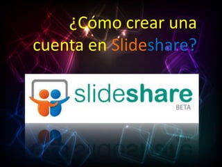 ¿Cómo crear una
cuenta en Slideshare?
 