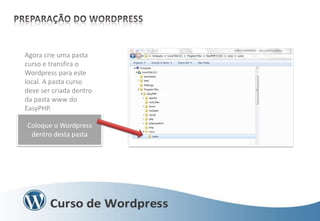Agora crie uma pasta
curso e transfira o
Wordpress para este
local. A pasta curso
deve ser criada dentro
da pasta www do
EasyPHP.
Coloque o Wordpress
dentro desta pasta

 