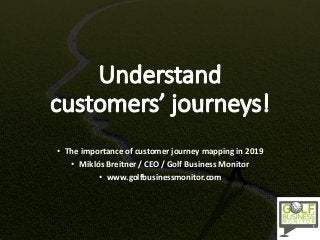 • The importance of customer journey mapping in 2019
• Miklós Breitner / CEO / Golf Business Monitor
• www.golfbusinessmonitor.com
 