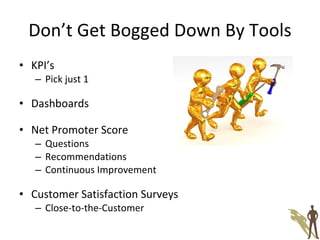 Don’t Get Bogged Down By Tools KPI’s Pick just 1 Dashboards Net Promoter Score Questions Recommendations Continuous Improvement Customer Satisfaction Surveys Close-to-the-Customer 