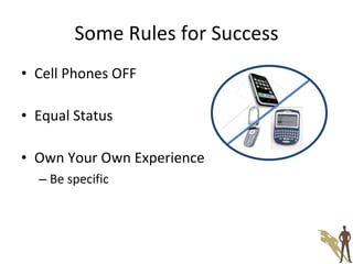Some Rules for Success Cell Phones OFF Equal Status Own Your Own Experience Be specific 