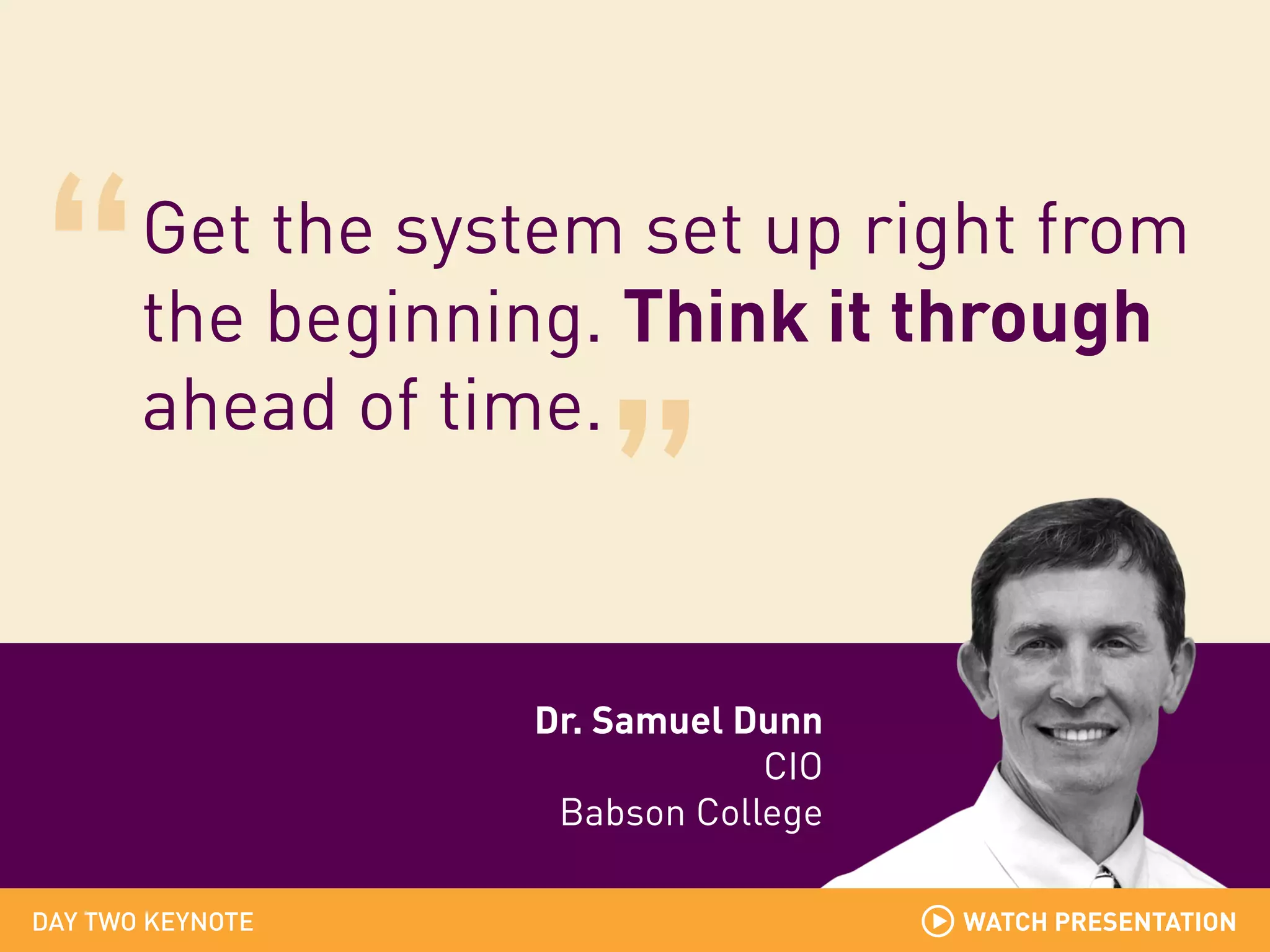 Get the system set up right from
the beginning. Think it through
ahead of time.

Dr. Samuel Dunn
CIO
Babson College
DAY TWO KEYNOTE

WATCH PRESENTATION

 