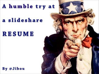A humble try at

a slideshare

RESUME




By @Jibou
 