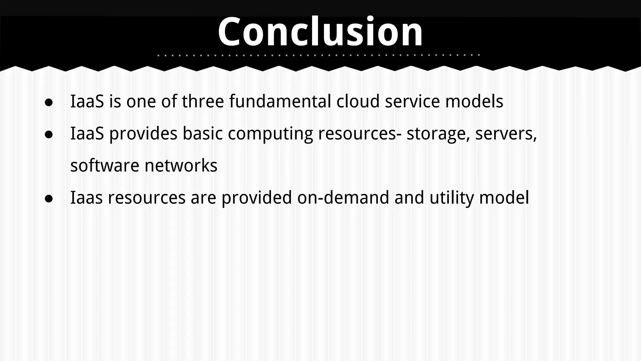 ● IaaS is one of three fundamental cloud service models
● IaaS provides basic computing resources- storage, servers,
software networks
● Iaas resources are provided on-demand and utility model
Conclusion
 