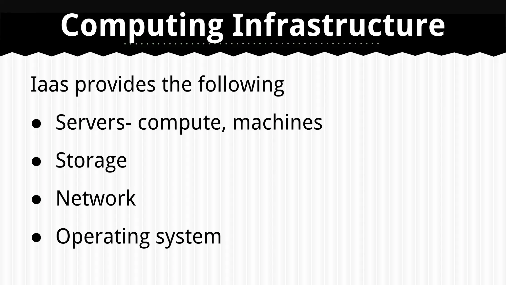 Iaas provides the following
● Servers- compute, machines
● Storage
● Network
● Operating system
Computing Infrastructure
 