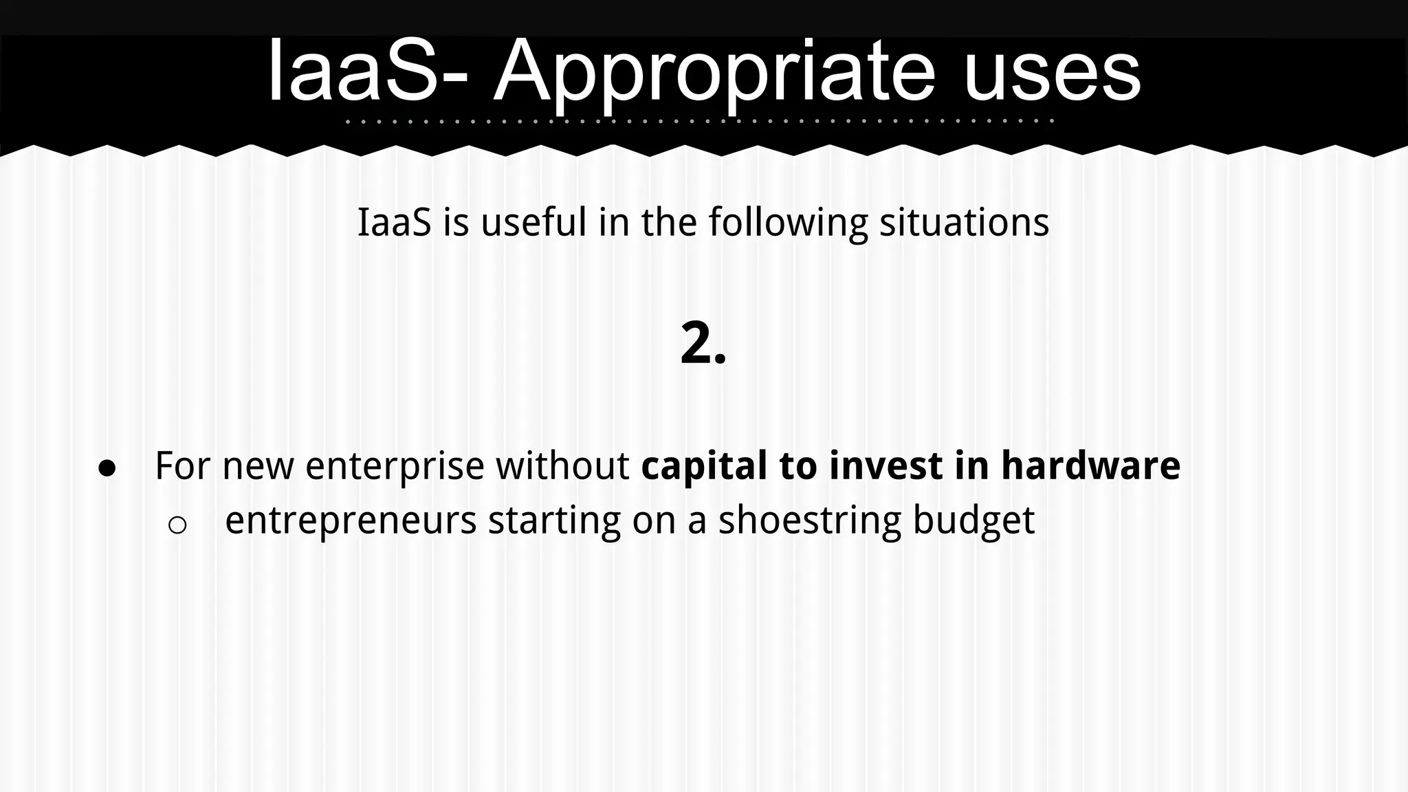 IaaS is useful in the following situations
2.
● For new enterprise without capital to invest in hardware
o entrepreneurs starting on a shoestring budget
IaaS- Appropriate uses
 