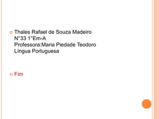  Thales Rafael de Souza Madeiro
N°33 1°Em-A
Professora:Maria Piedade Teodoro
Língua Portuguesa
 Fim
 