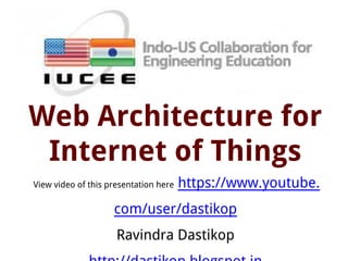 Web Architecture for
Internet of Things
View video of this presentation here https://www.youtube.
com/user/dastikop
Ravindra Dastikop
 