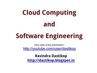 Cloud Computing
and
Software Engineering
Ravindra Dastikop
http://dastikop.blogspot.in
View video of this presentation :
http://youtube.com/user/dastikop
 
