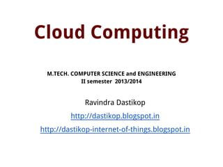 Cloud Computing
M.TECH. COMPUTER SCIENCE and ENGINEERING
II semester 2013/2014
Ravindra Dastikop
http://dastikop.blogspot.in
http://dastikop-internet-of-things.blogspot.in
 