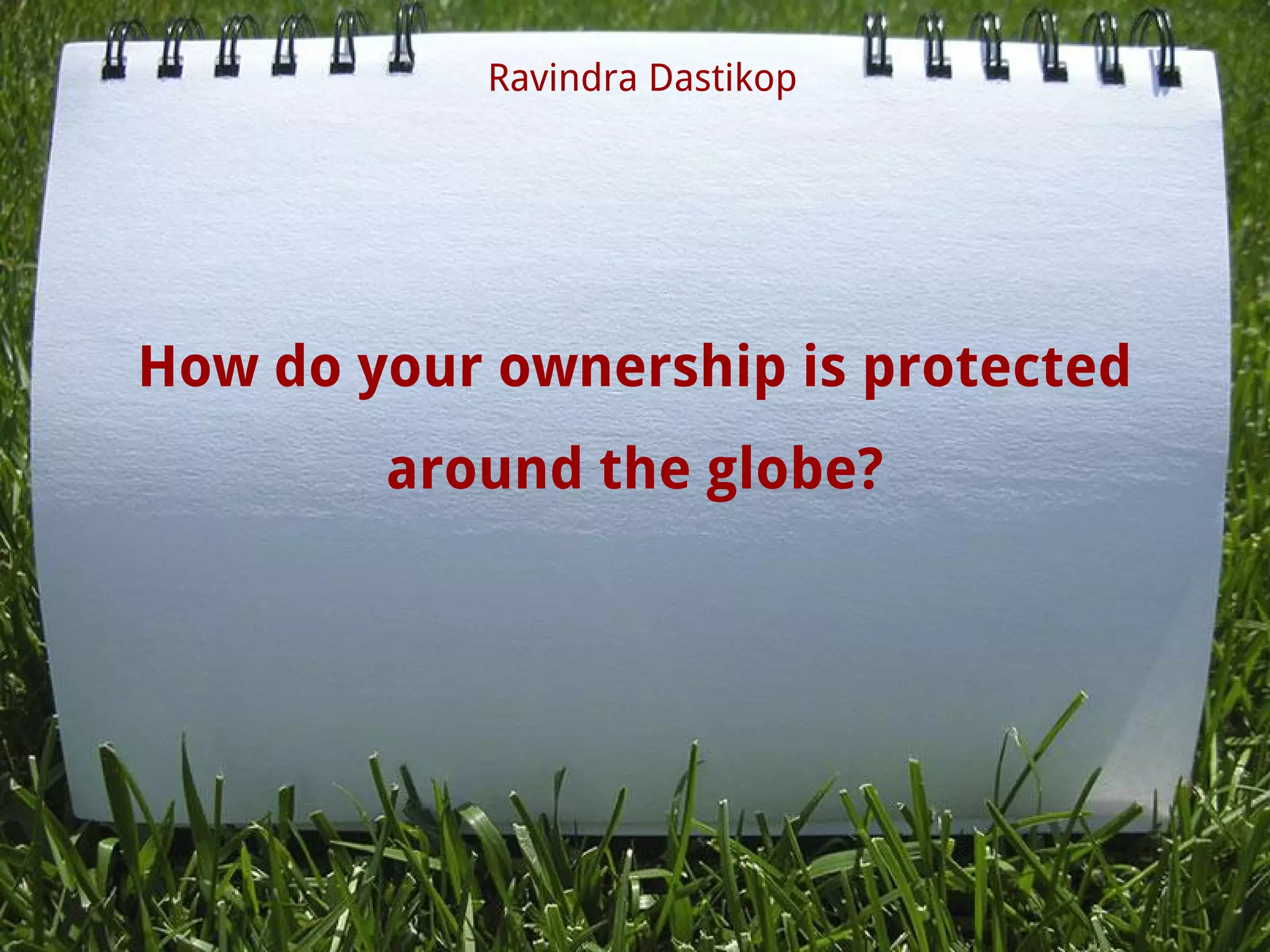 How do your ownership is protected
around the globe?
Ravindra Dastikop
 