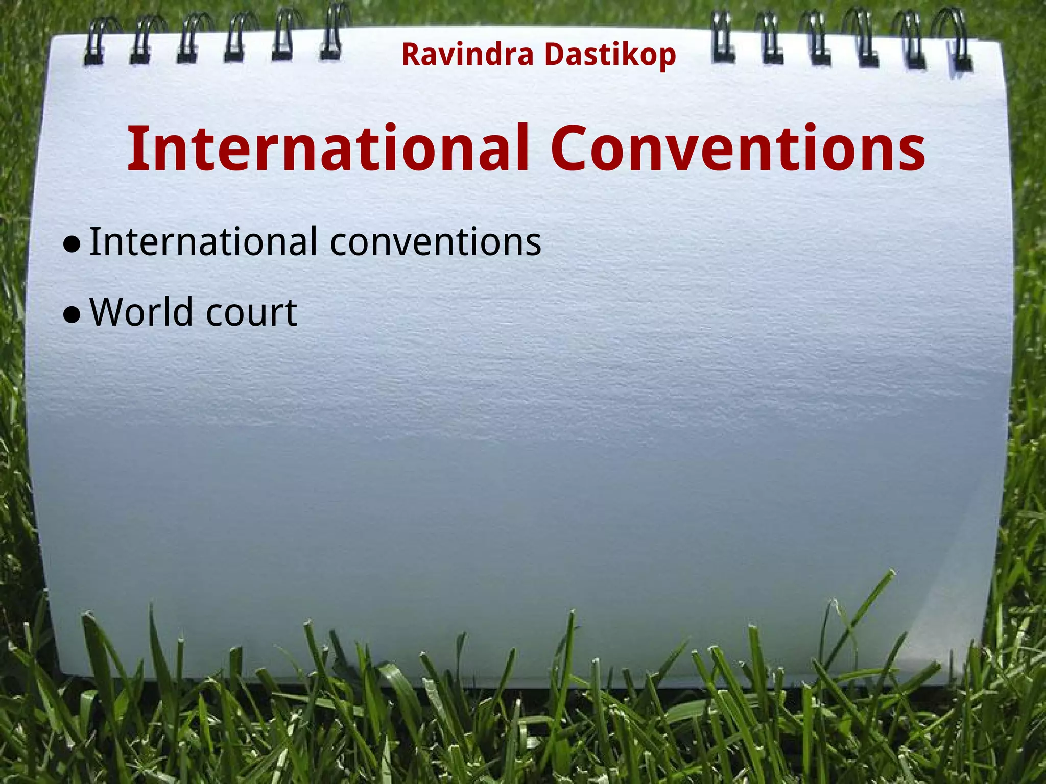 International Conventions
●International conventions
●World court
 
 
 
Ravindra Dastikop
 