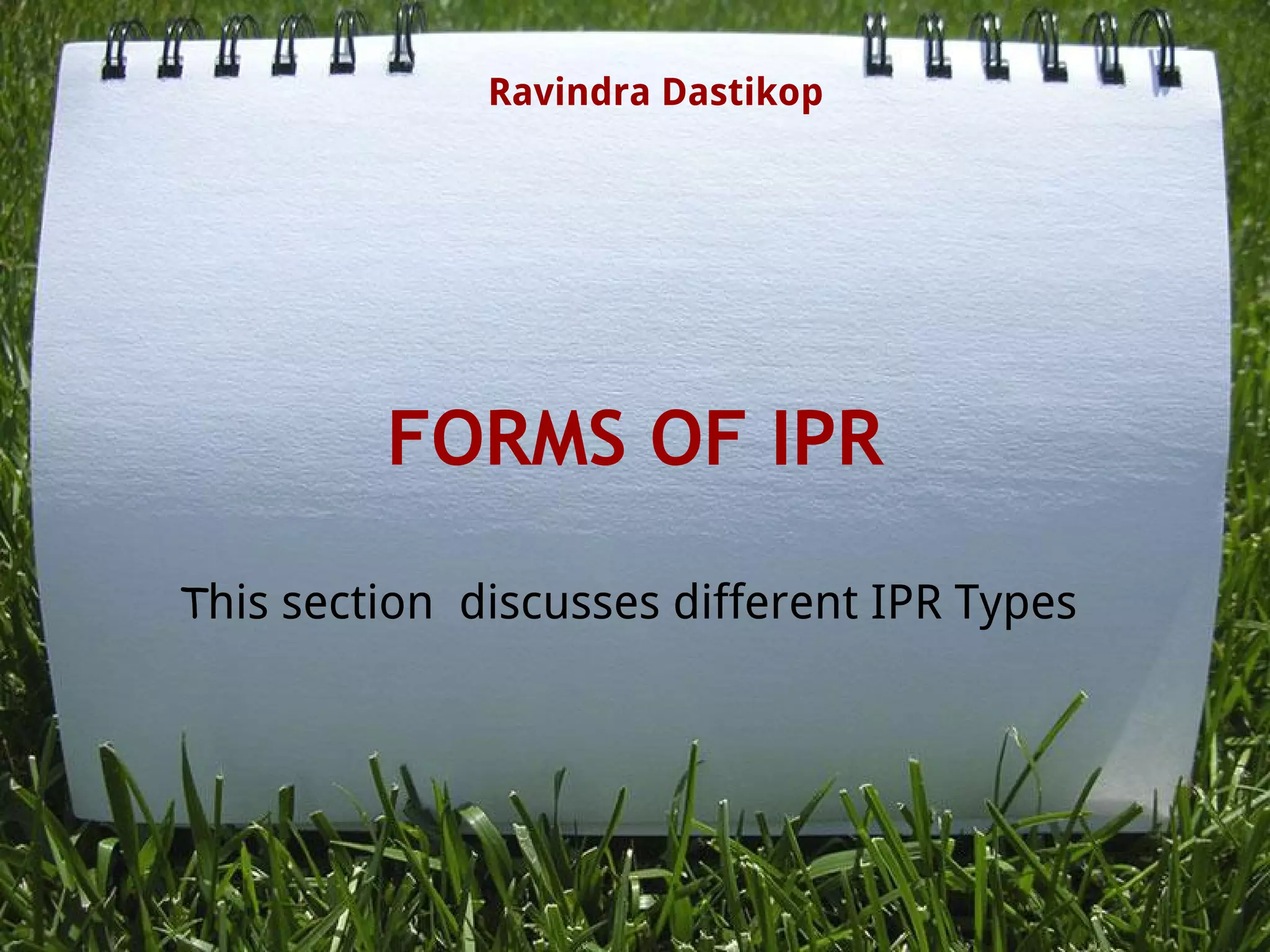FORMS OF IPR
This section discusses different IPR Types
Ravindra Dastikop
 