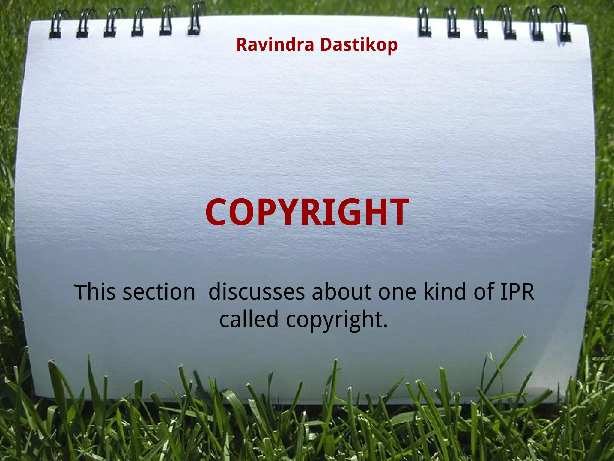 COPYRIGHT
This section discusses about one kind of IPR
called copyright. 
Ravindra Dastikop
 