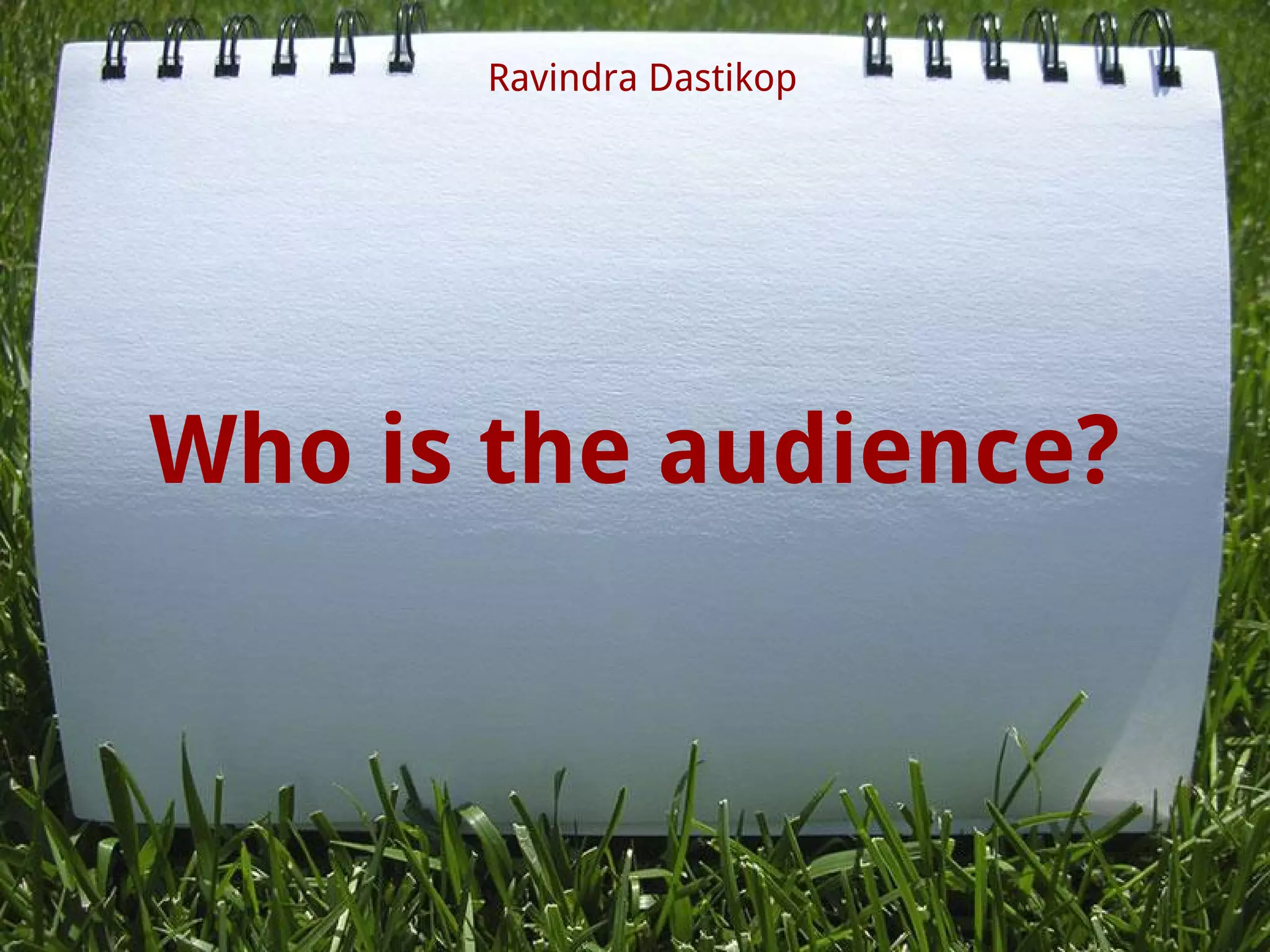 Who is the audience?
Ravindra Dastikop
 