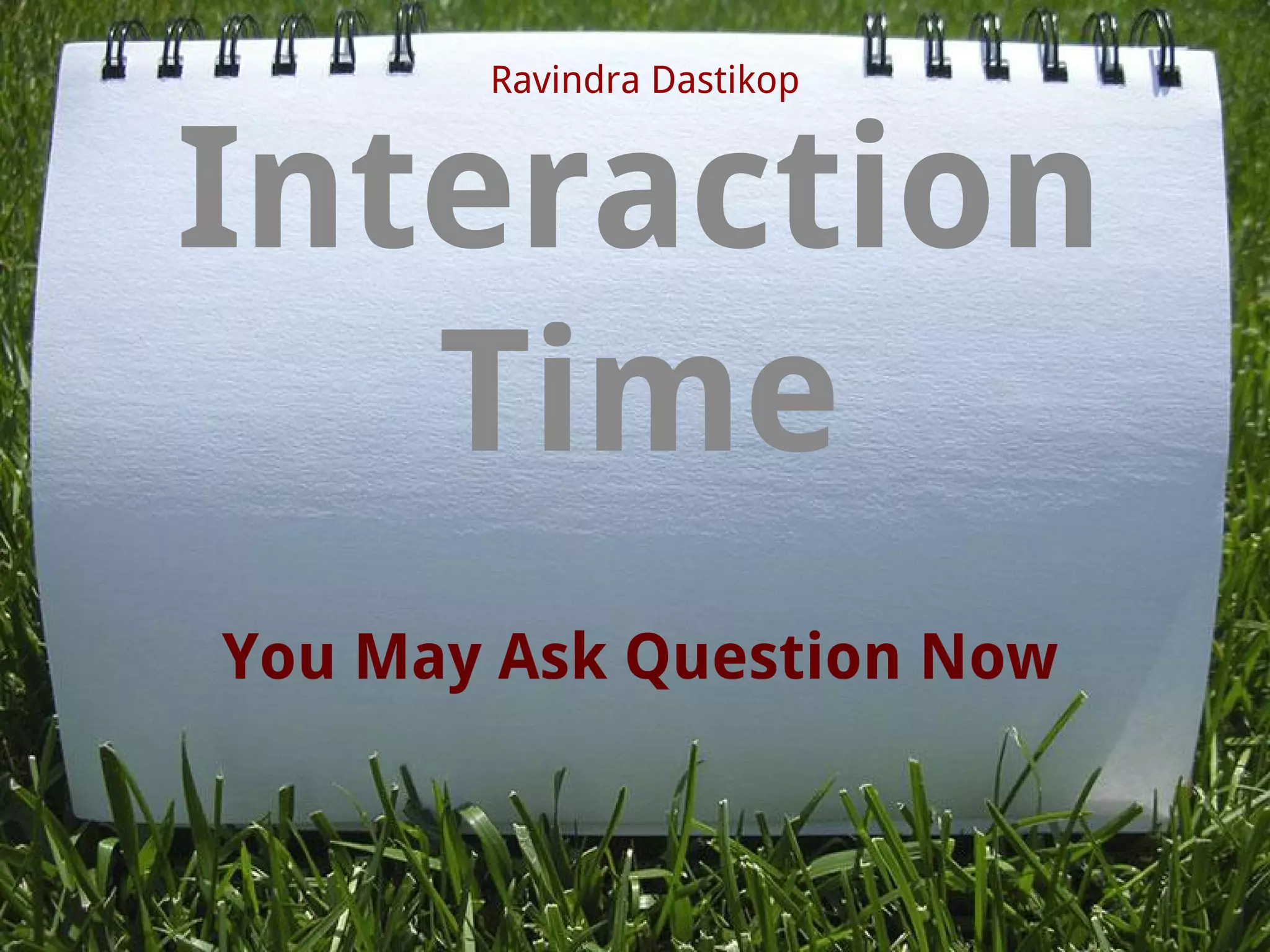 You May Ask Question Now
Interaction
Time
Ravindra Dastikop
 
