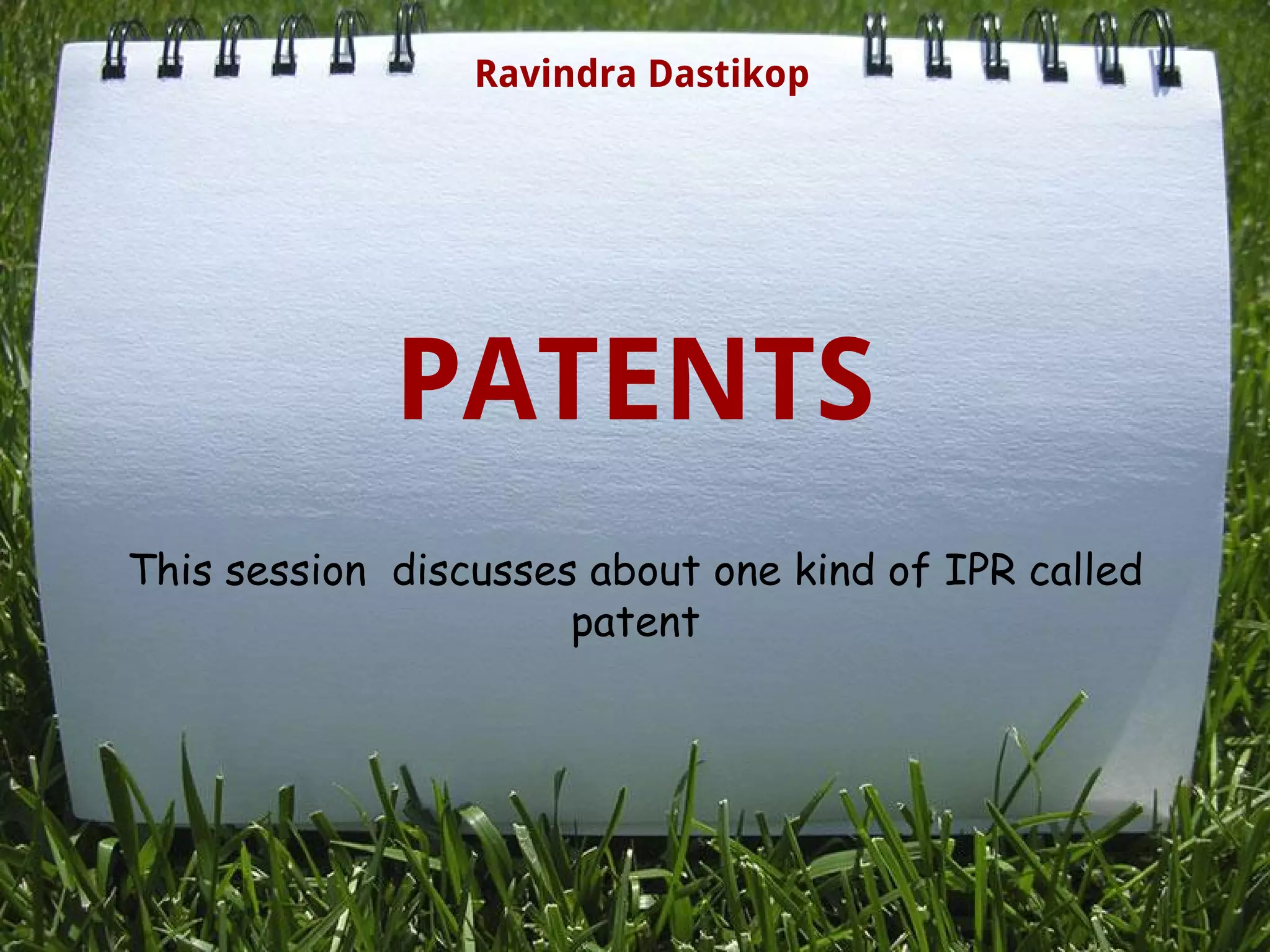PATENTS
This session discusses about one kind of IPR called
patent  
Ravindra Dastikop
 