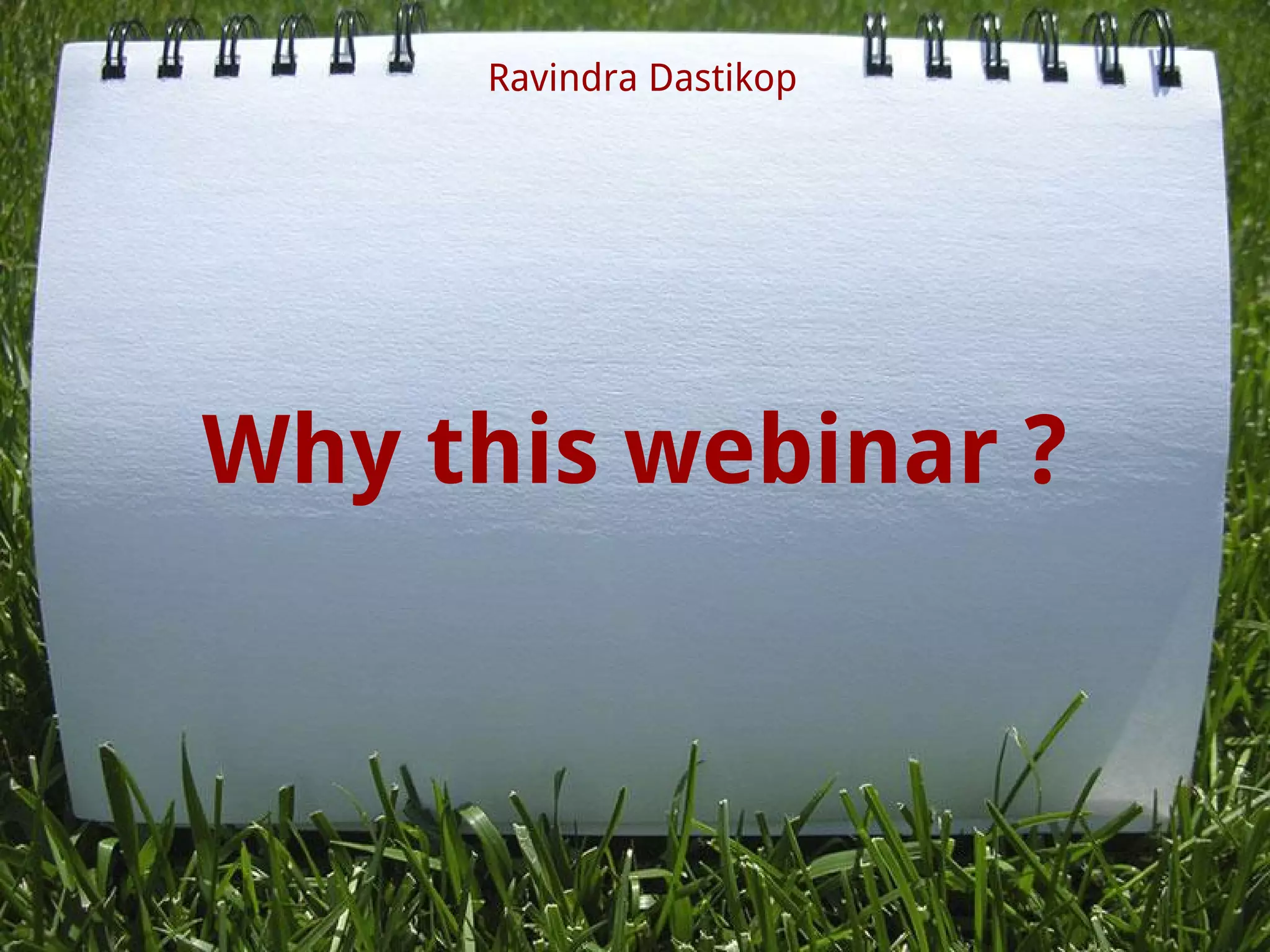 Why this webinar ?
Ravindra Dastikop
 