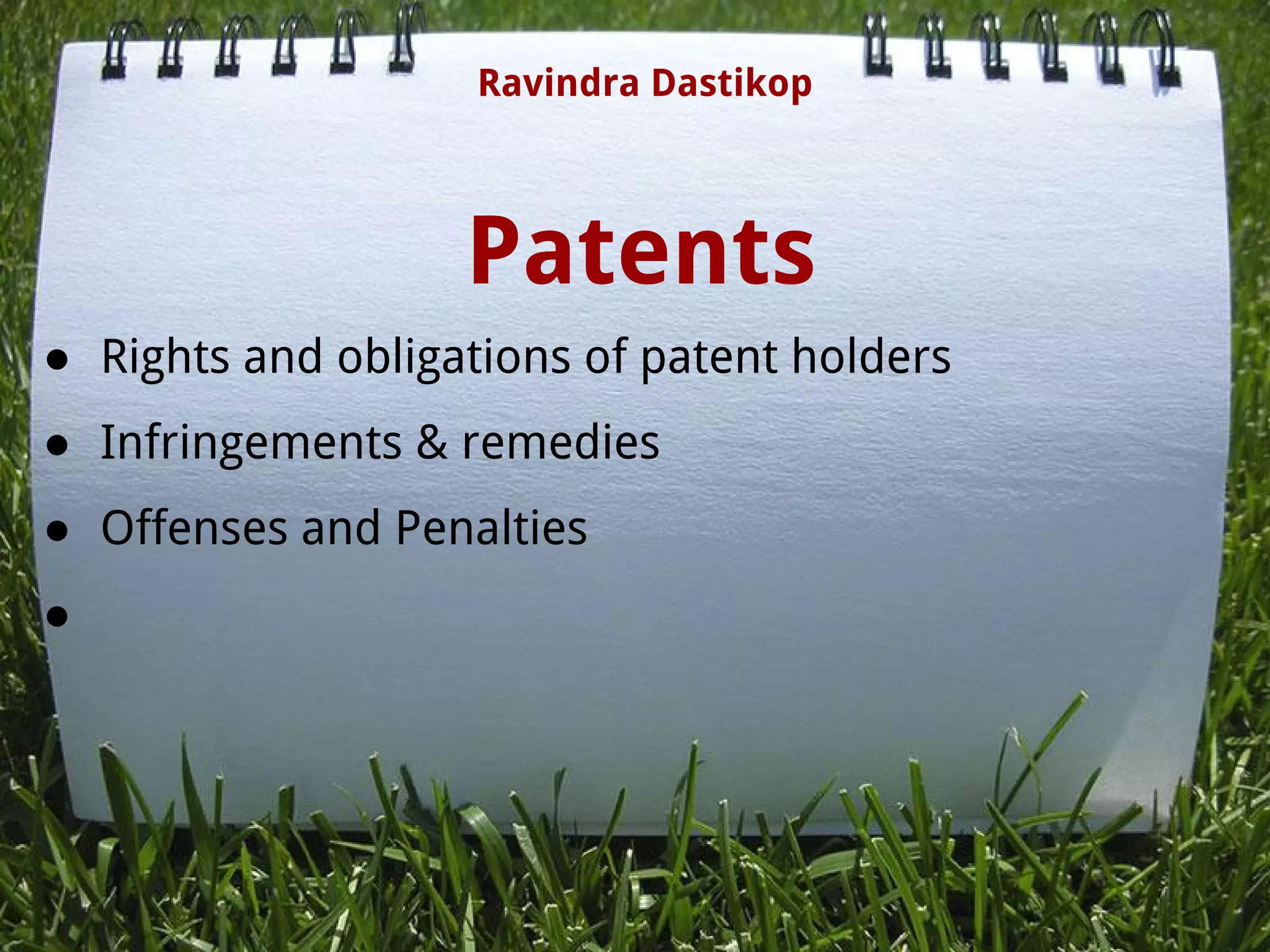 Patents
● Rights and obligations of patent holders
● Infringements & remedies
● Offenses and Penalties
●
Ravindra Dastikop
 