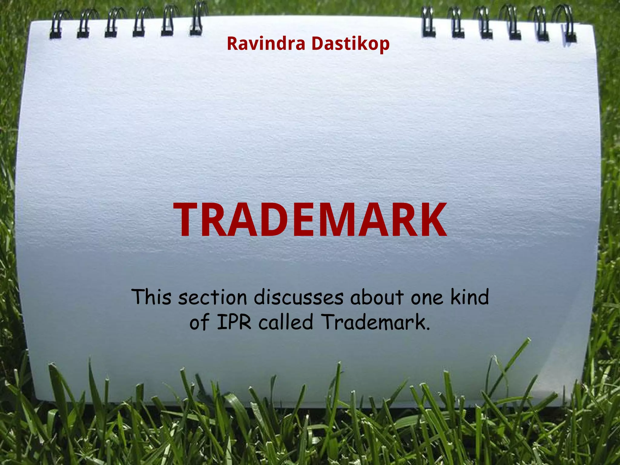TRADEMARK
This section discusses about one kind
of IPR called Trademark. 
Ravindra Dastikop
 