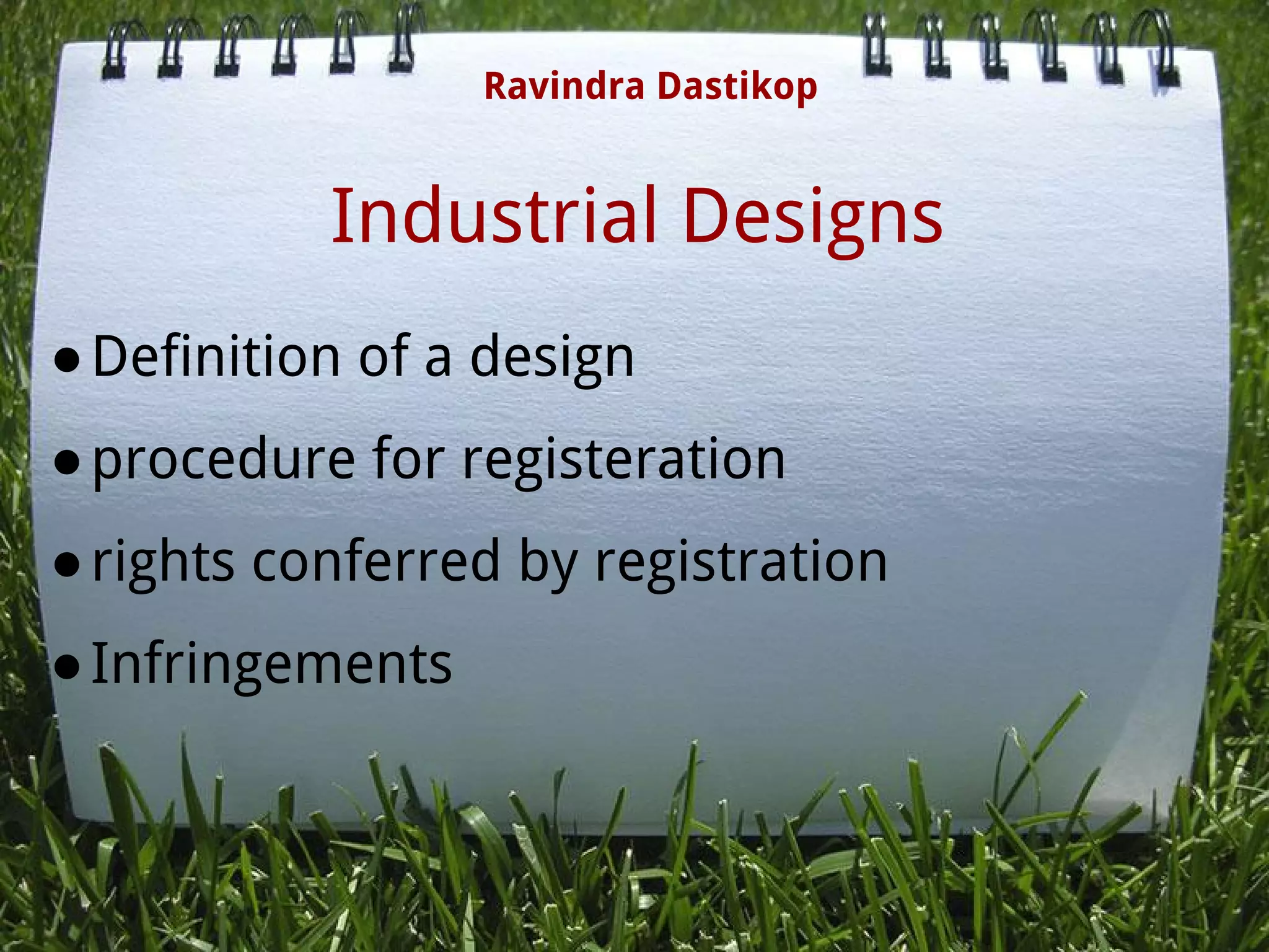 Industrial Designs
●Definition of a design
●procedure for registeration
●rights conferred by registration
●Infringements
Ravindra Dastikop
 