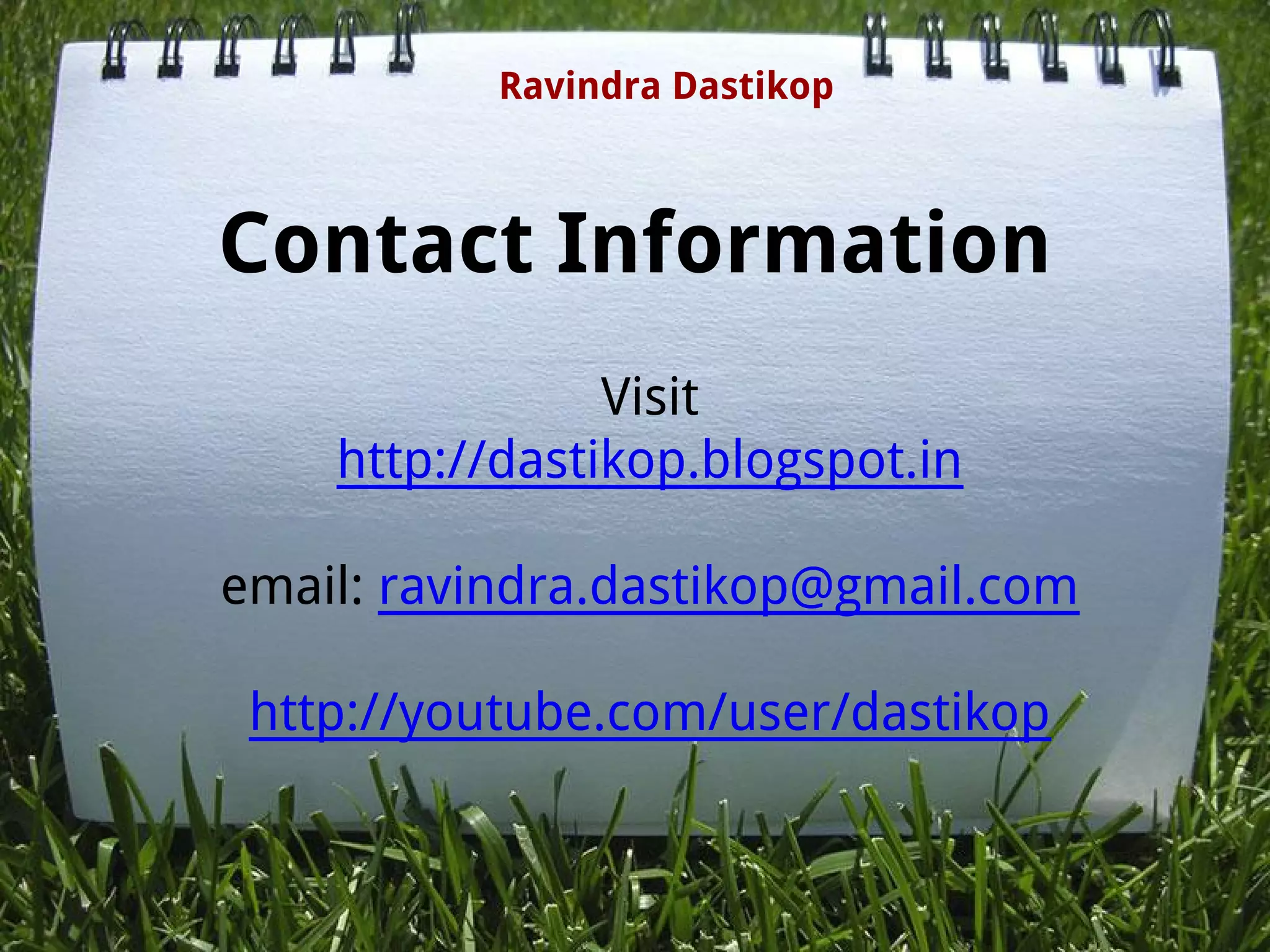 Contact Information
Visit
http://dastikop.blogspot.in
email: ravindra.dastikop@gmail.com
http://youtube.com/user/dastikop
Ravindra Dastikop
 