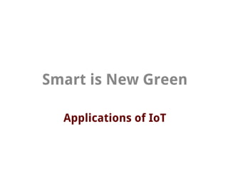 Applications of IoT
Smart is New Green
 