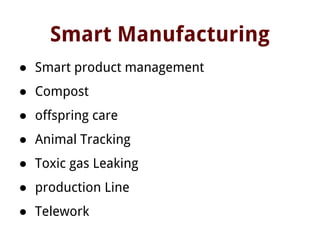 Smart Manufacturing
● Smart product management
● Compost
● offspring care
● Animal Tracking
● Toxic gas Leaking
● production Line
● Telework
 