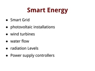 Smart Energy
● Smart Grid
● photovoltaic installations
● wind turbines
● water flow
● radiation Levels
● Power supply controllers
 