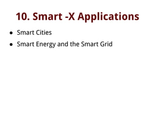 10. Smart -X Applications
● Smart Cities
● Smart Energy and the Smart Grid
 