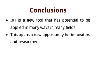 Conclusions
● IoT is a new tool that has potential to be
applied in many ways in many fields
● This opens a new opportunity for innovators
and researchers
 
