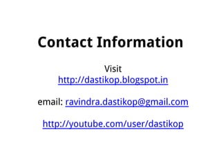 Contact Information
Visit
http://dastikop.blogspot.in
email: ravindra.dastikop@gmail.com
http://youtube.com/user/dastikop
 
