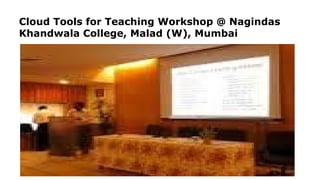 Cloud Tools for Teaching Workshop @ Nagindas
Khandwala College, Malad (W), Mumbai
 