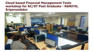 Cloud based Financial Management Tools
workshop for SC/ST Post Graduats - RGNIYD,
Sriperumbdur
 